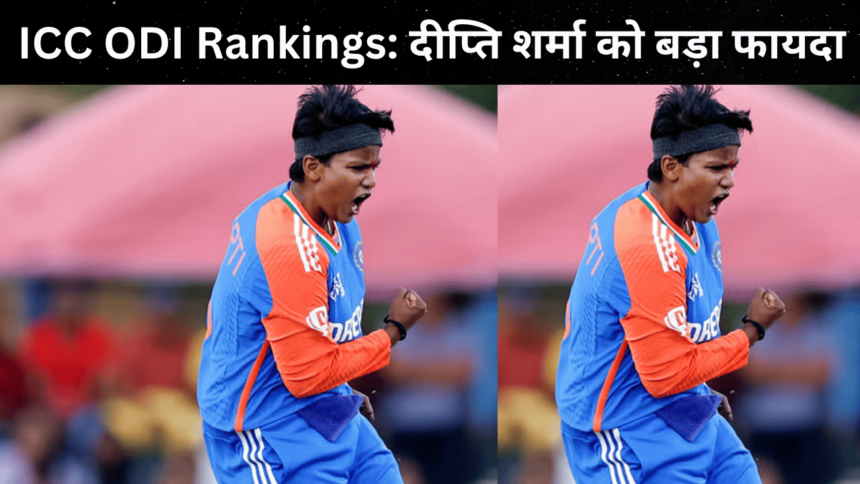 ICC ODI Rankings: दीप्ति शर्मा को बड़ा फायदा